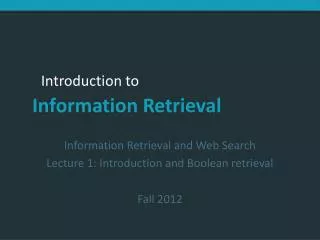 Information Retrieval and Web Search Lecture 1: Introduction and Boolean retrieval Fall 2012