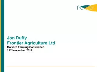 Jon Duffy Frontier Agriculture Ltd Malvern Farming Conference 15 th November 2012