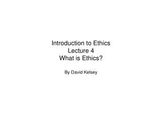 Introduction to Ethics Lecture 4 What is Ethics?