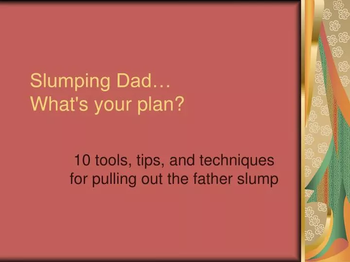 slumping dad what s your plan