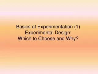 Basics of Experimentation (1) Experimental Design: Which to Choose and Why?