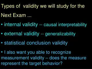 Types of validity we will study for the Next Exam ... internal validity -- causal interpretability external validit