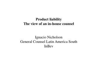 Product liability The view of an in-house counsel Ignacio Nicholson General Counsel Latin America South InBev