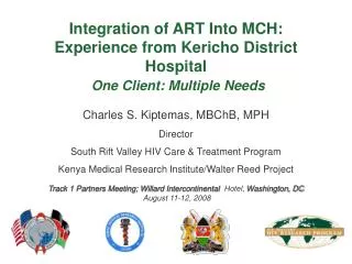 Charles S. Kiptemas, MBChB, MPH Director South Rift Valley HIV Care &amp; Treatment Program Kenya Medical Research Insti