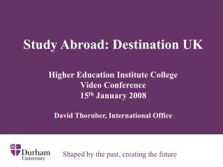 Study Abroad: Destination UK Higher Education Institute College Video Conference 15 th January 2008 David Thornber, I