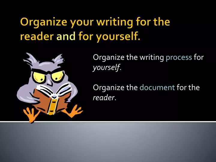 organize the writing process for yourself organize the document for the reader