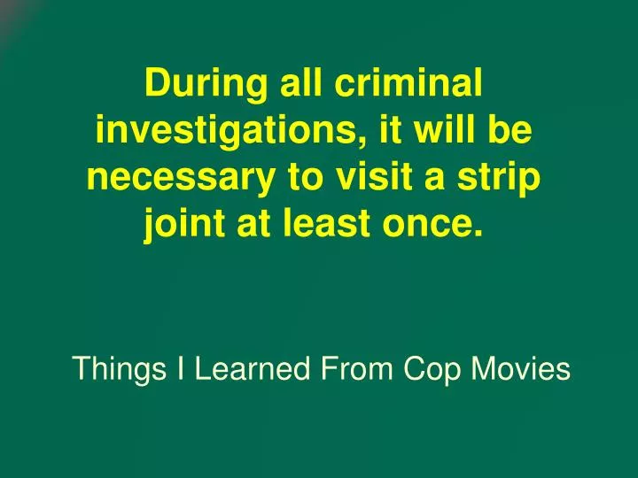 during all criminal investigations it will be necessary to visit a strip joint at least once