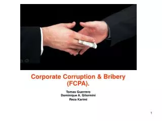 Corporate Corruption &amp; Bribery (FCPA). Tomas Guerrero Dominique A. Gilormini Reza Karimi