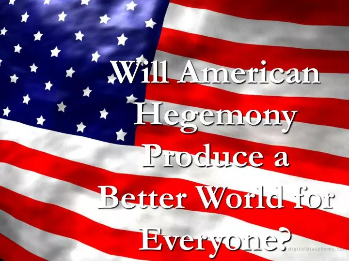 will american hegemony produce a better world for everyone