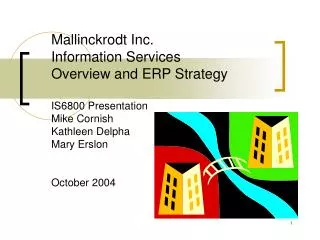 Mallinckrodt Inc. Information Services Overview and ERP Strategy IS6800 Presentation Mike Cornish Kathleen Delpha Mary