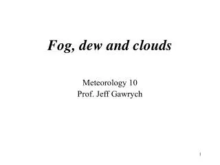 Fog, dew and clouds Meteorology 10 Prof. Jeff Gawrych