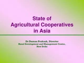 State of Agricultural Cooperatives in Asia Dr Daman Prakash, Director Rural Development and Management Centre, New De