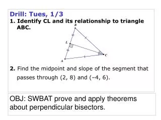 Drill: Tues, 1/3 1. Identify CL and its relationship to triangle ABC. 2. Find the midpoint and slope of the segment th