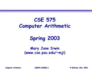 CSE 575 Computer Arithmetic Spring 2003 Mary Jane Irwin (www.cse.psu.edu/~mji)