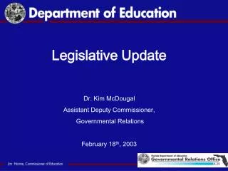 Legislative Update Dr. Kim McDougal Assistant Deputy Commissioner, Governmental Relations February 18 th , 2003