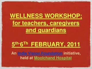 WELLNESS WORKSHOP; for teachers, caregivers and guardians 5 th- 6 Th FEBRUARY, 2011