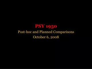 PSY 1950 Post-hoc and Planned Comparisons October 6, 2008