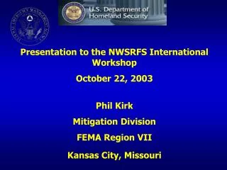 Presentation to the NWSRFS International Workshop October 22, 2003 Phil Kirk Mitigation Division FEMA Region VII Kansas