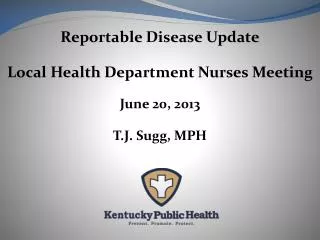 Reportable Disease Update Local Health Department Nurses Meeting June 20, 2013 T.J. Sugg, MPH
