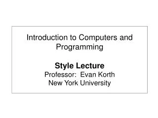 Introduction to Computers and Programming Style Lecture Professor: Evan Korth New York University