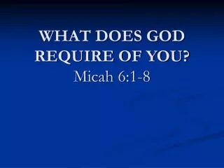 WHAT DOES GOD REQUIRE OF YOU? Micah 6:1-8
