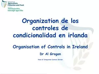 Organization de los controles de condicionalidad en irlanda Organisation of Controls in Ireland Dr Al Grogan Head of Int