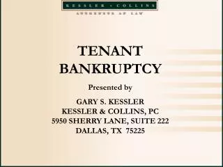 TENANT BANKRUPTCY Presented by GARY S. KESSLER KESSLER &amp; COLLINS, PC 5950 SHERRY LANE, SUITE 222 DALLAS, TX 75225