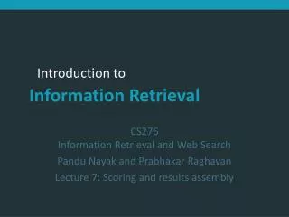 CS276 Information Retrieval and Web Search Pandu Nayak and Prabhakar Raghavan Lecture 7: Scoring and results assembly