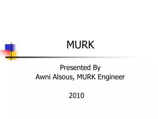 MURK Presented By Awni Alsous, MURK Engineer 		 2010