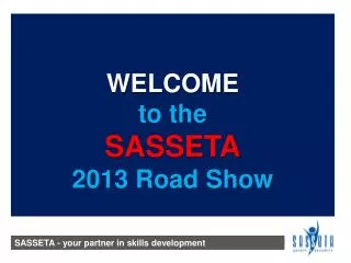 WELCOME to the SASSETA 2013 Road Show