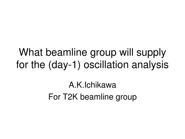 what beamline group will supply for the day 1 oscillation analysis