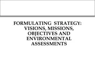 FORMULATING STRATEGY: VISIONS, MISSIONS, OBJECTIVES AND ENVIRONMENTAL ASSESSMENTS