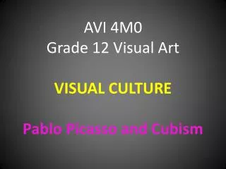 AVI 4M0 Grade 12 Visual Art VISUAL CULTURE Pablo Picasso and Cubism