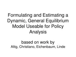 Formulating and Estimating a Dynamic, General Equilibrium Model Useable for Policy Analysis based on work by Altig, Chri
