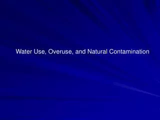 Water Use, Overuse, and Natural Contamination