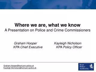 Where we are, what we know A Presentation on Police and Crime Commissioners Graham Hooper		 Kayleigh Nicholson KPA Chie