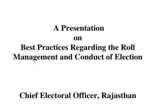 A Presentation on Best Practices Regarding the Roll Management and Conduct of Election Chief Electoral Officer, Rajasth