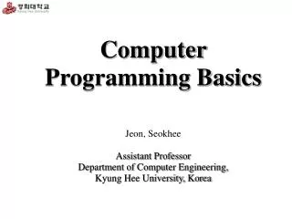 Computer Programming Basics Jeon, Seokhee Assistant Professor Department of Computer Engineering, Kyung Hee University,