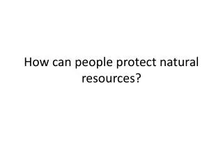 How can people protect natural resources?