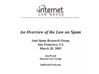An Overview of the Law on Spam Anti-Spam Research Group San Francisco, CA March 20, 2003 Jon Praed Internet Law Group
