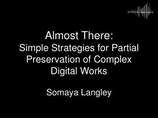 Almost There: Simple Strategies for Partial Preservation of Complex Digital Works Somaya Langley