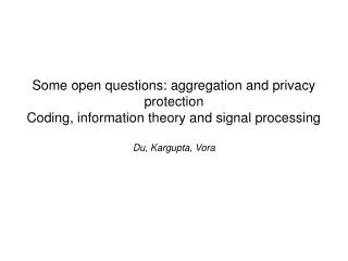 Some open questions: aggregation and privacy protection Coding, information theory and signal processing Du, Kargupta, V