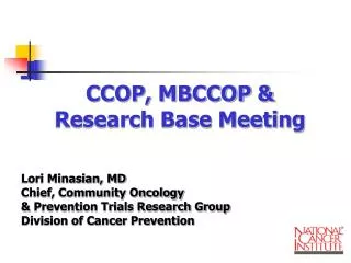 CCOP, MBCCOP &amp; Research Base Meeting Lori Minasian, MD Chief, Community Oncology &amp; Prevention Trials Research Gr