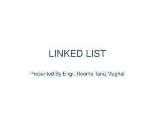LINKED LIST Presented By Engr . Reema Tariq Mughal