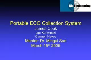 Portable ECG Collection System James Cook Joe Konwinski Carmen Hayes Mentor: Dr. Mingui Sun March 15 st 2005