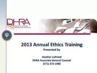 2013 Annual Ethics Training Presented by Heather LoPresti DHRA Associate General Counsel (571) 372-1988