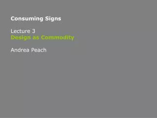 Consuming Signs Lecture 3 Design as Commodity Andrea Peach