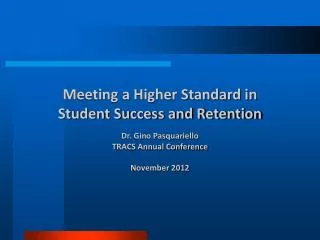 Meeting a Higher Standard in Student Success and Retention Dr. Gino Pasquariello TRACS Annual Conference November 2012