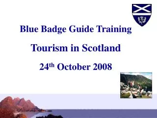 Blue Badge Guide Training Tourism in Scotland 24 th October 2008