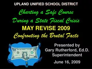 UPLAND UNIFIED SCHOOL DISTRICT Charting a Safe Course During a State Fiscal Crisis MAY REVISE 2009 Confronting the Brut
